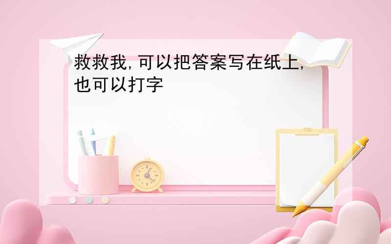 救救我,可以把答案写在纸上,也可以打字