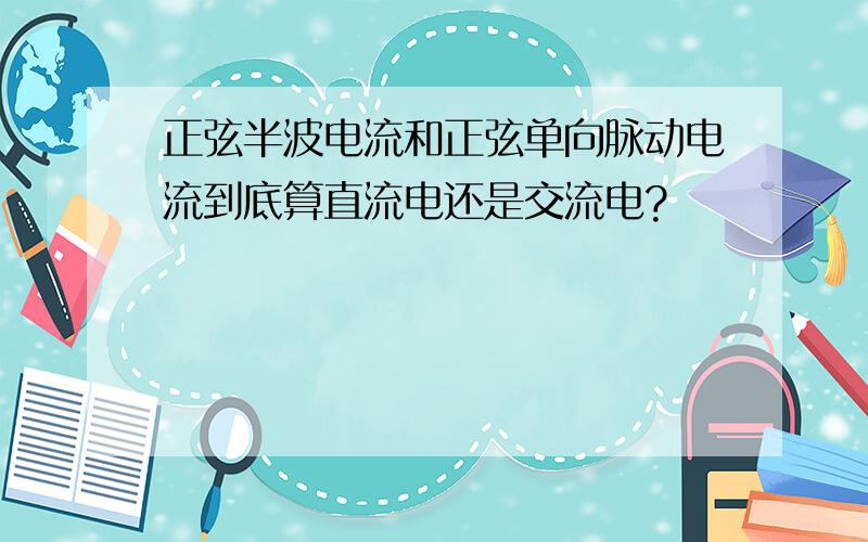 正弦半波电流和正弦单向脉动电流到底算直流电还是交流电?