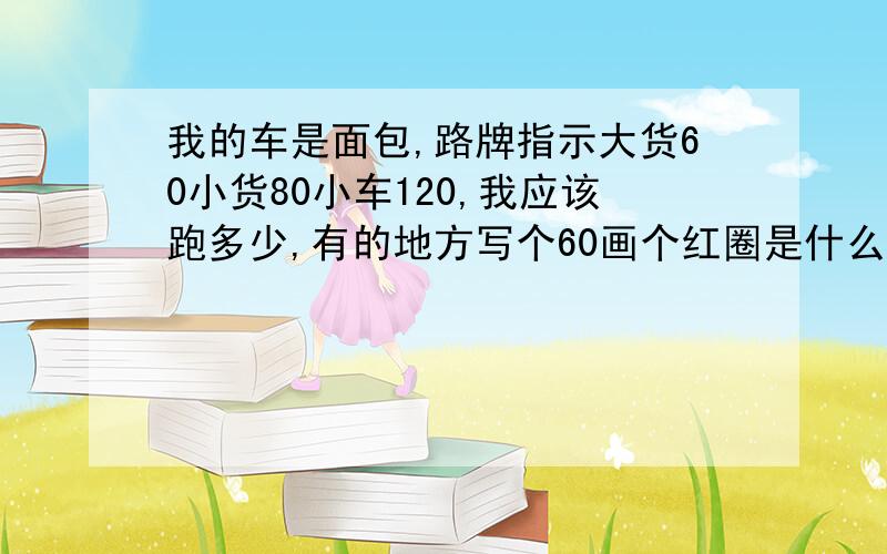 我的车是面包,路牌指示大货60小货80小车120,我应该跑多少,有的地方写个60画个红圈是什么意思,遇防...