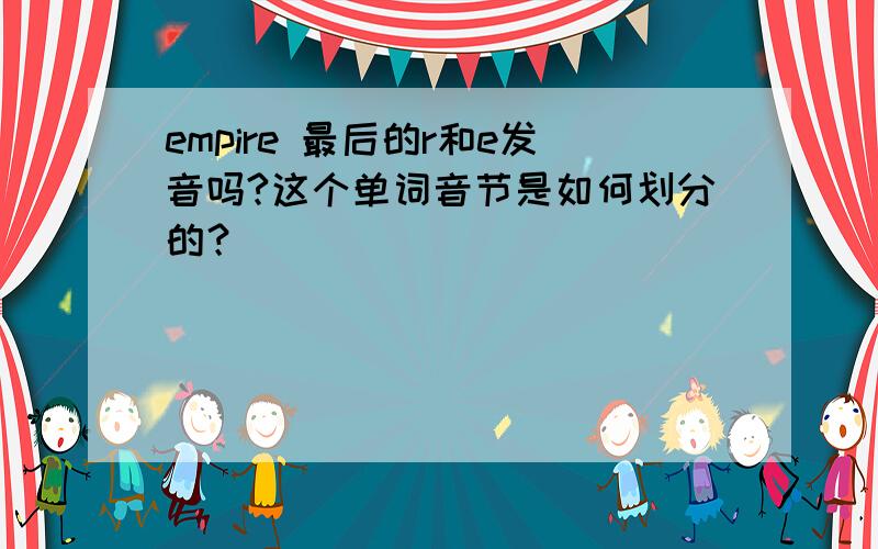 empire 最后的r和e发音吗?这个单词音节是如何划分的？