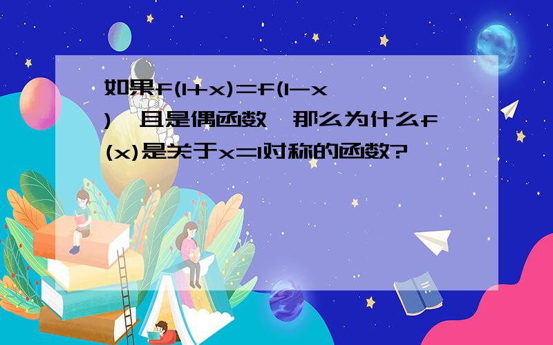 如果f(1+x)=f(1-x),且是偶函数,那么为什么f(x)是关于x=1对称的函数?