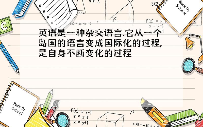 英语是一种杂交语言.它从一个岛国的语言变成国际化的过程,是自身不断变化的过程