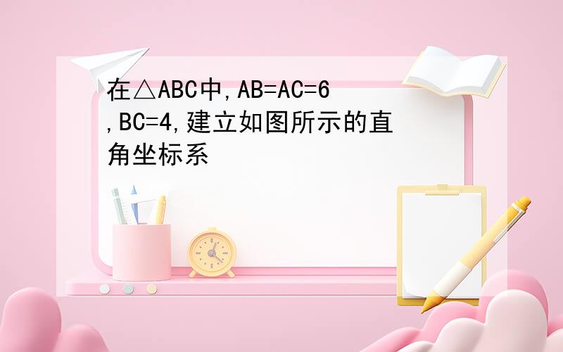 在△ABC中,AB=AC=6,BC=4,建立如图所示的直角坐标系