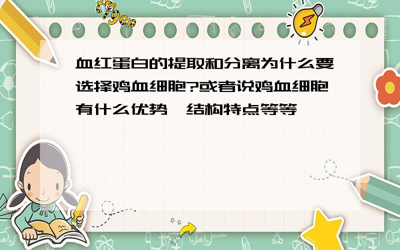 血红蛋白的提取和分离为什么要选择鸡血细胞?或者说鸡血细胞有什么优势,结构特点等等