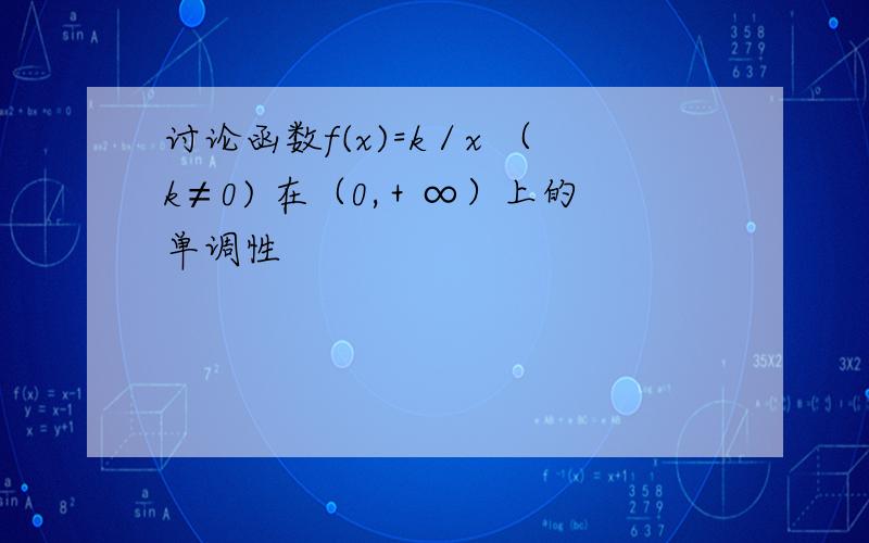 讨论函数f(x)=k／x （k≠0) 在（0,＋∞）上的单调性