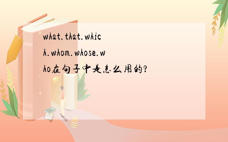 what.that.which.whom.whose.who在句子中是怎么用的?