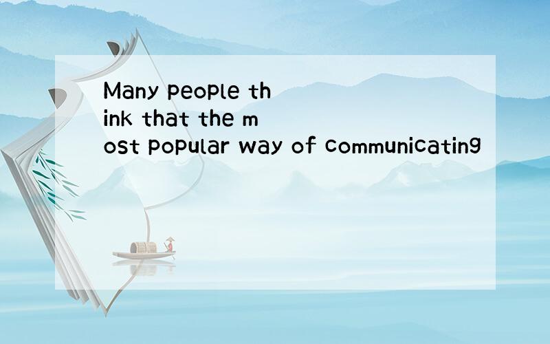 Many people think that the most popular way of communicating