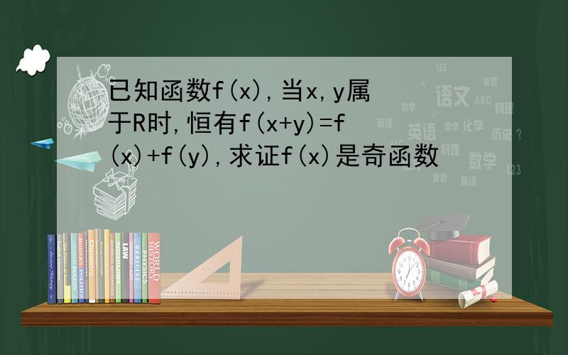 已知函数f(x),当x,y属于R时,恒有f(x+y)=f(x)+f(y),求证f(x)是奇函数