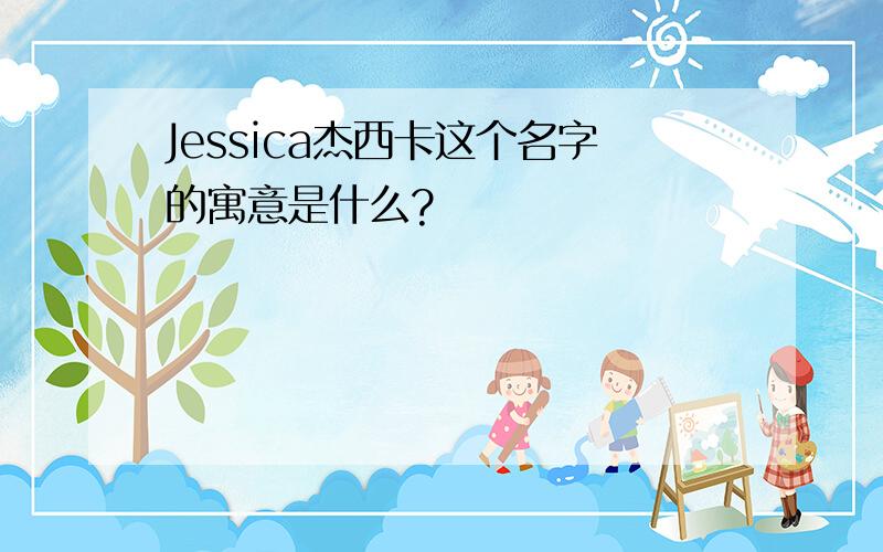 Jessica杰西卡这个名字的寓意是什么?