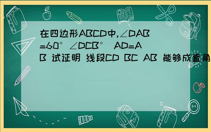 在四边形ABCD中,∠DAB=60°∠DCB° AD=AB 试证明 线段CD BC AB 能够成直角三角形