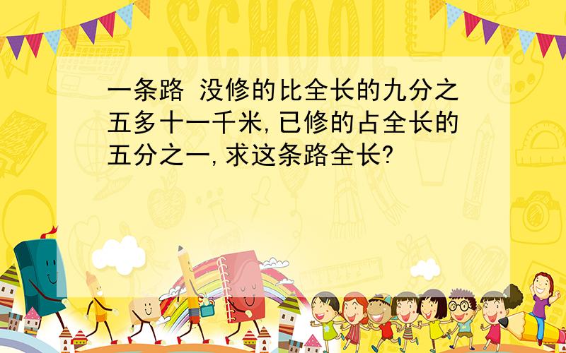 一条路 没修的比全长的九分之五多十一千米,已修的占全长的五分之一,求这条路全长?