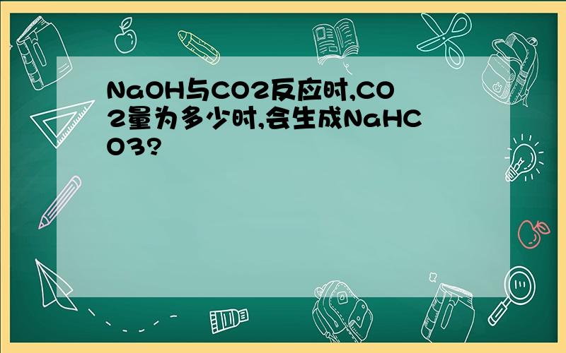 NaOH与CO2反应时,CO2量为多少时,会生成NaHCO3?