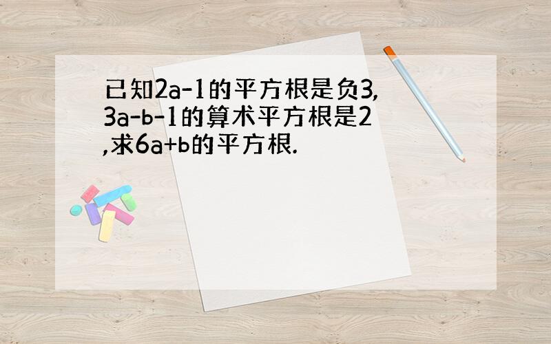 已知2a-1的平方根是负3,3a-b-1的算术平方根是2,求6a+b的平方根.