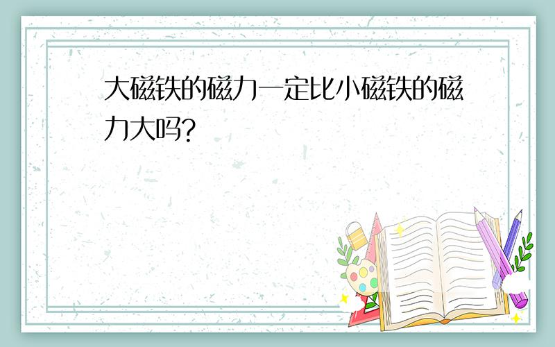 大磁铁的磁力一定比小磁铁的磁力大吗?