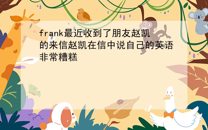 frank最近收到了朋友赵凯的来信赵凯在信中说自己的英语非常糟糕��