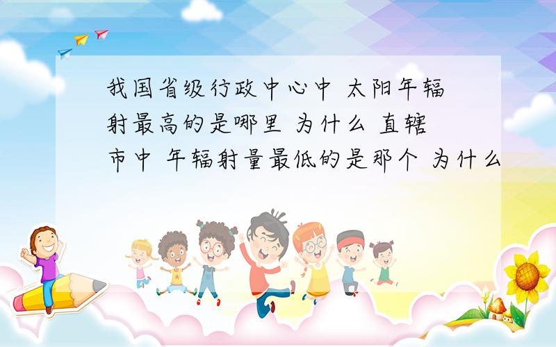 我国省级行政中心中 太阳年辐射最高的是哪里 为什么 直辖市中 年辐射量最低的是那个 为什么