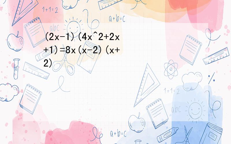 (2x-1)(4x^2+2x+1)=8x(x-2)(x+2)