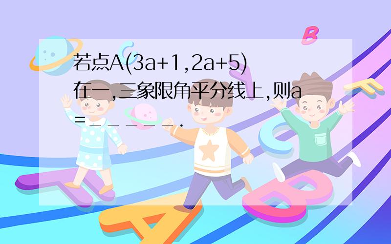 若点A(3a+1,2a+5)在一,三象限角平分线上,则a=_____.