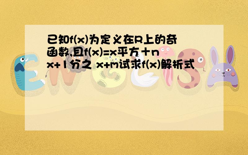 已知f(x)为定义在R上的奇函数,且f(x)=x平方＋nx+1分之 x+m试求f(x)解析式