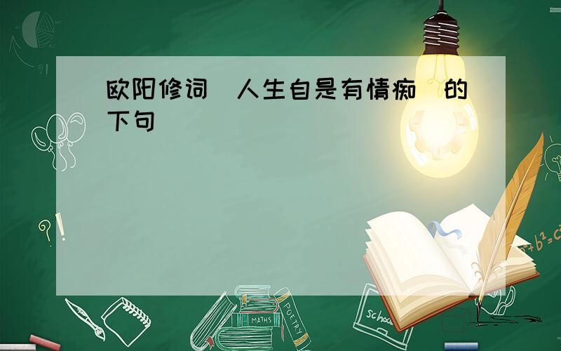 欧阳修词＂人生自是有情痴＂的下句