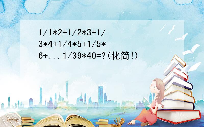 1/1*2+1/2*3+1/3*4+1/4*5+1/5*6+...1/39*40=?(化简!)