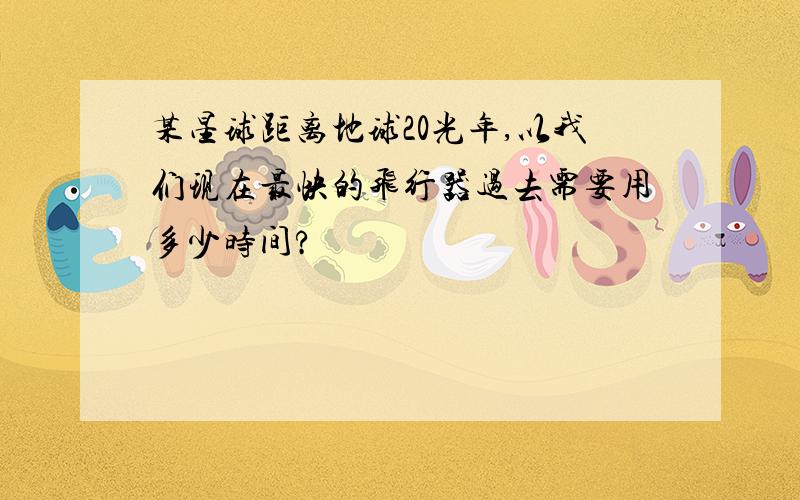 某星球距离地球20光年,以我们现在最快的飞行器过去需要用多少时间?