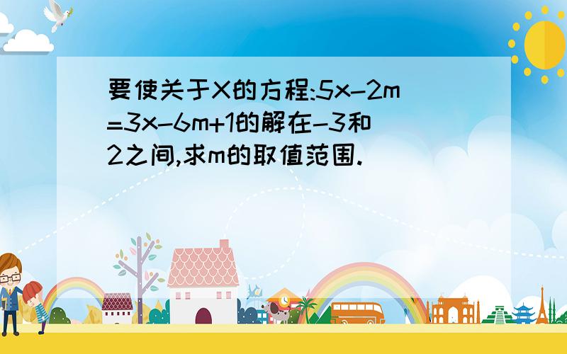 要使关于X的方程:5x-2m=3x-6m+1的解在-3和2之间,求m的取值范围.