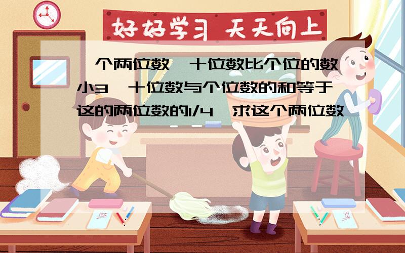 一个两位数,十位数比个位的数小3,十位数与个位数的和等于这的两位数的1/4,求这个两位数