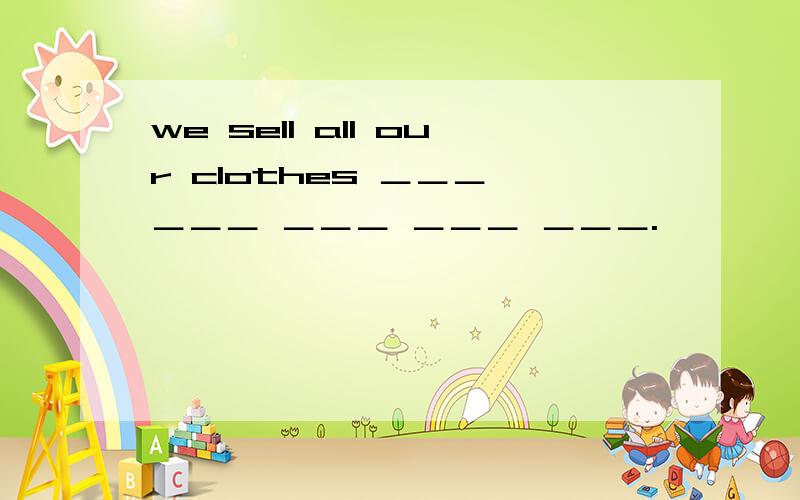 we sell all our clothes ＿＿＿ ＿＿＿ ＿＿＿ ＿＿＿ ＿＿＿.