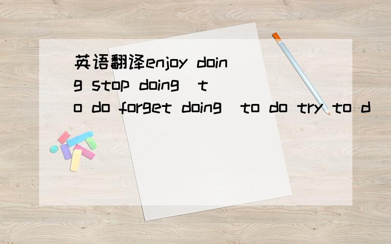 英语翻译enjoy doing stop doing\to do forget doing\to do try to d