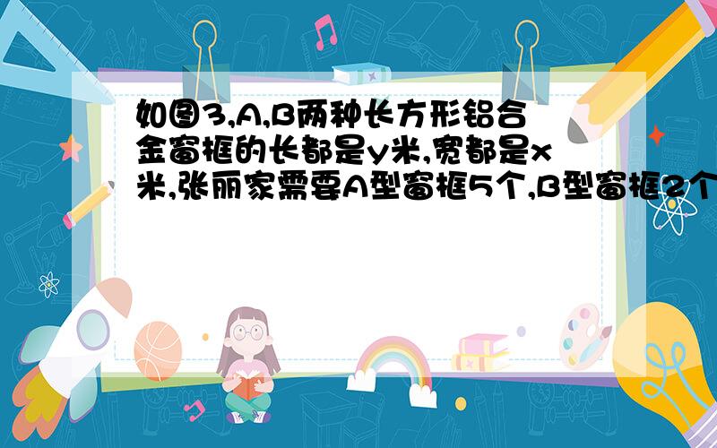 如图3,A,B两种长方形铝合金窗框的长都是y米,宽都是x米,张丽家需要A型窗框5个,B型窗框2个,共需铝合金多少米?