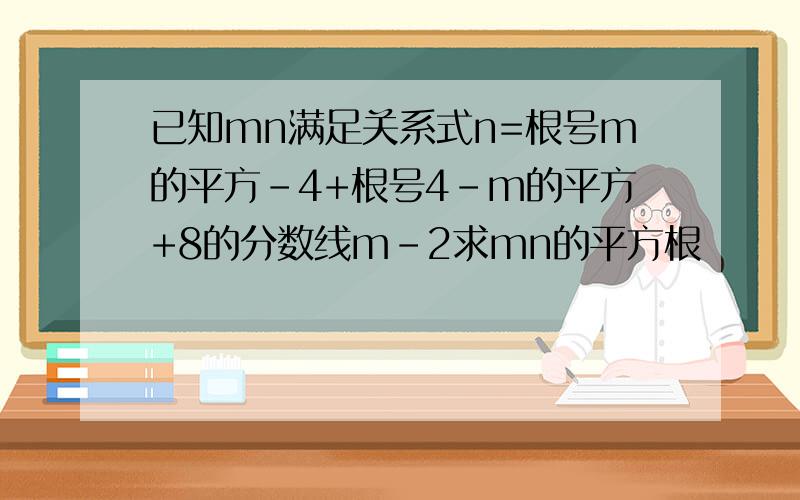 已知mn满足关系式n=根号m的平方-4+根号4-m的平方+8的分数线m-2求mn的平方根