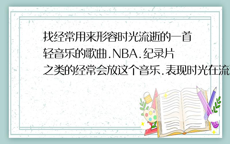 找经常用来形容时光流逝的一首轻音乐的歌曲.NBA.纪录片之类的经常会放这个音乐.表现时光在流逝的 2K11中乔丹在准备进