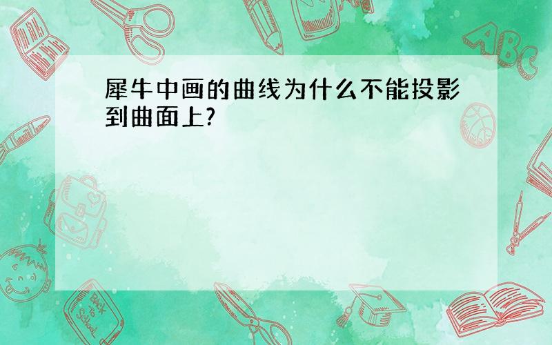 犀牛中画的曲线为什么不能投影到曲面上?