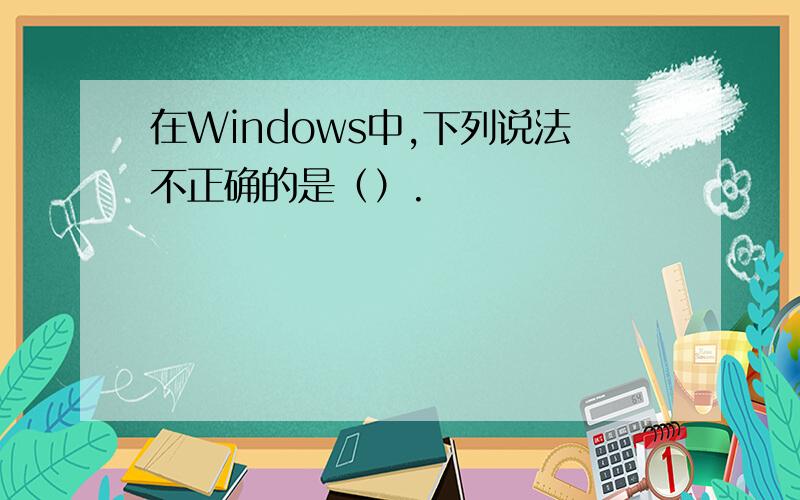 在Windows中,下列说法不正确的是（）.