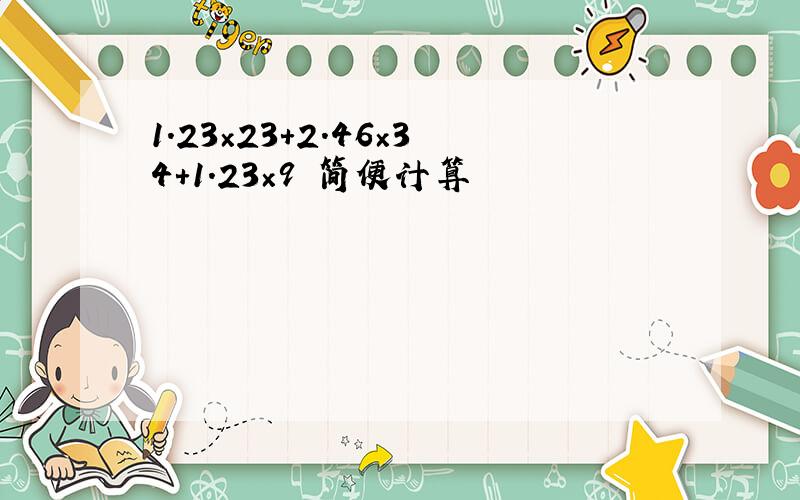 1.23×23+2.46×34+1.23×9 简便计算