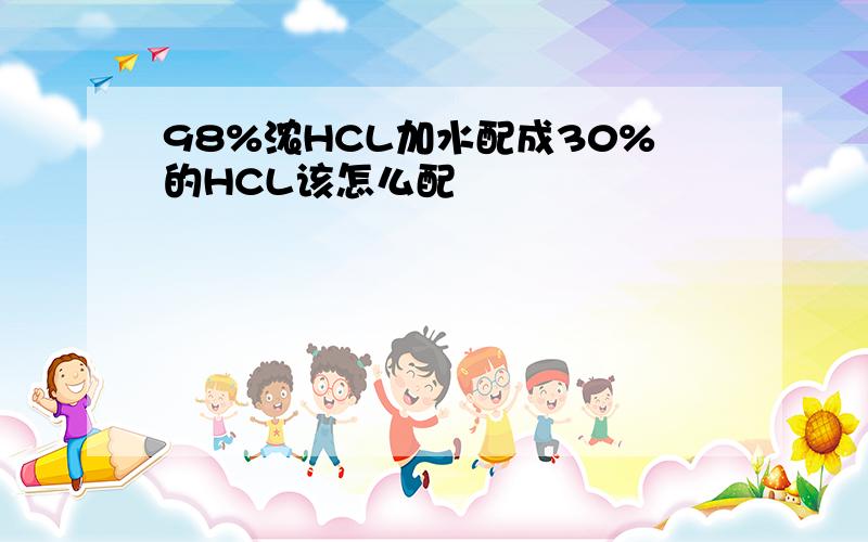 98%浓HCL加水配成30%的HCL该怎么配