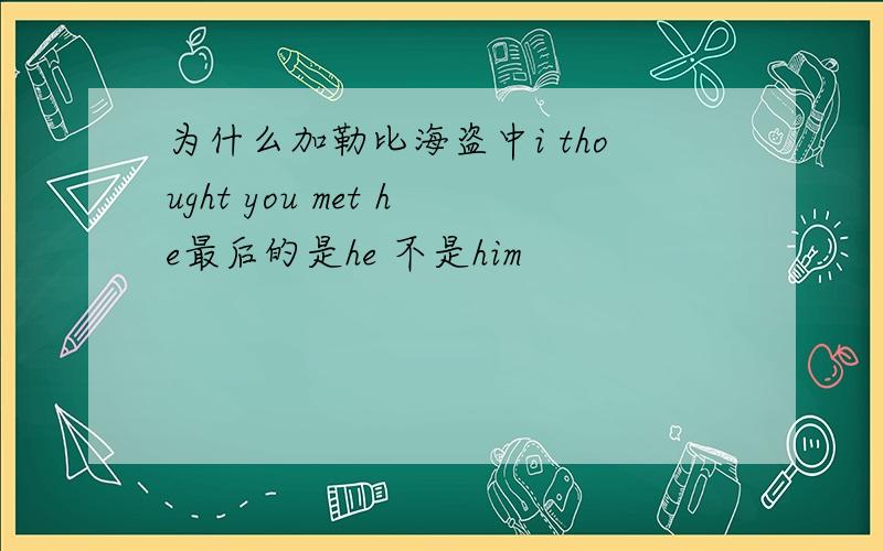 为什么加勒比海盗中i thought you met he最后的是he 不是him