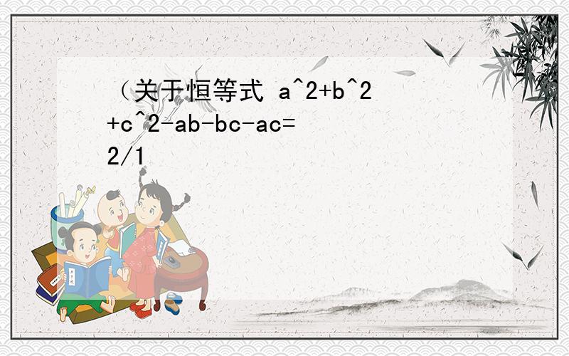 （关于恒等式 a^2+b^2+c^2-ab-bc-ac=2/1