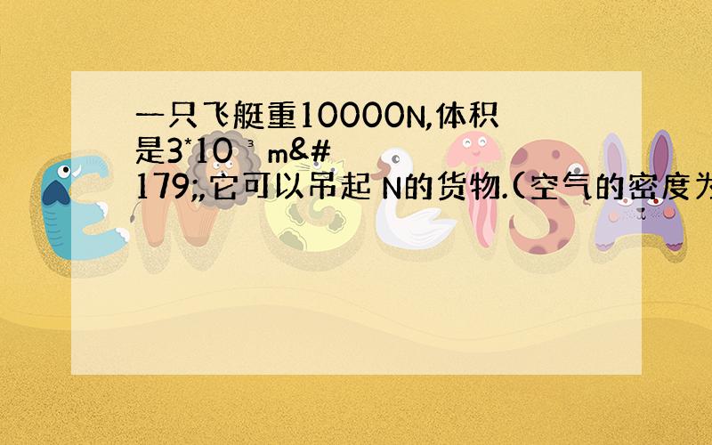 一只飞艇重10000N,体积是3*10³m³,它可以吊起 N的货物.(空气的密度为1.29kg/m&