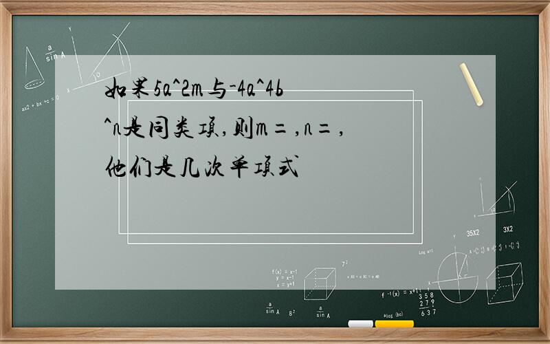 如果5a^2m与-4a^4b^n是同类项,则m=,n=,他们是几次单项式