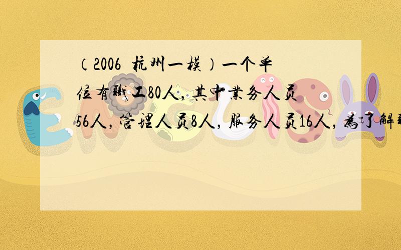 （2006•杭州一模）一个单位有职工80人，其中业务人员56人，管理人员8人，服务人员16人，为了解职工的某种情况，决定