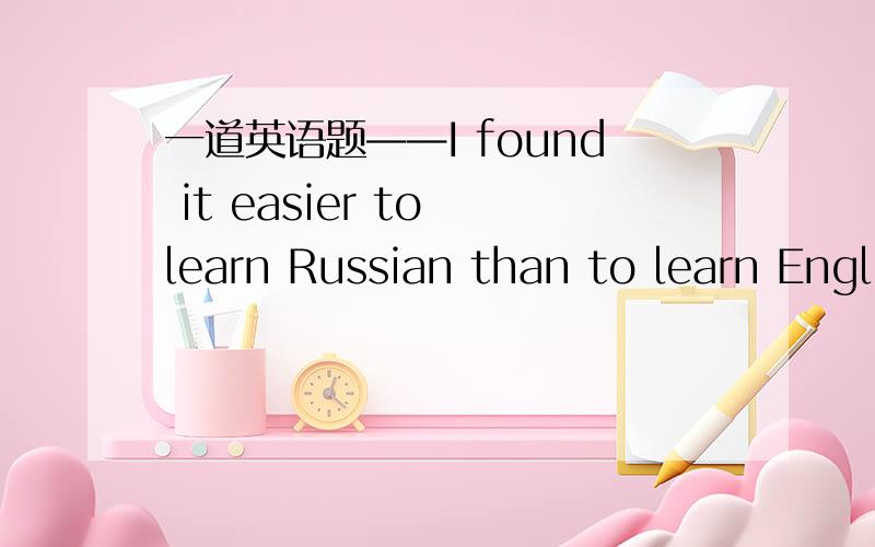 一道英语题——I found it easier to learn Russian than to learn Engl