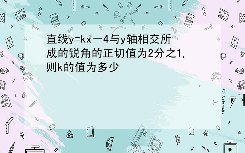 直线y=kx－4与y轴相交所成的锐角的正切值为2分之1,则k的值为多少