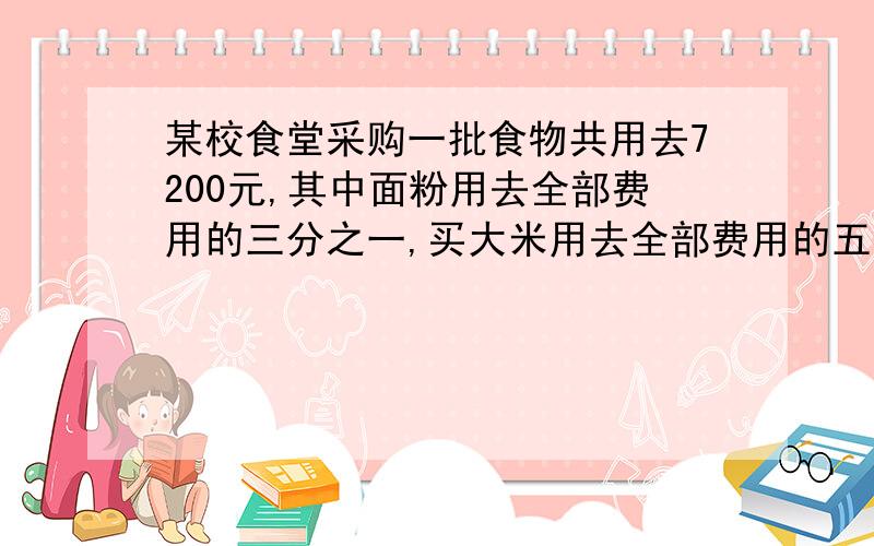 某校食堂采购一批食物共用去7200元,其中面粉用去全部费用的三分之一,买大米用去全部费用的五分之