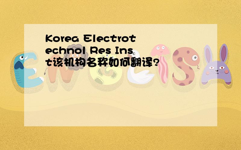 Korea Electrotechnol Res Inst该机构名称如何翻译?