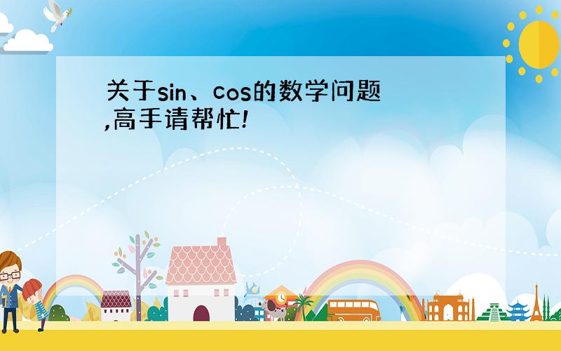 关于sin、cos的数学问题,高手请帮忙!