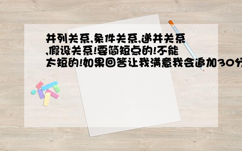 并列关系,条件关系,递并关系,假设关系!要简短点的!不能太短的!如果回答让我满意我会追加30分的!