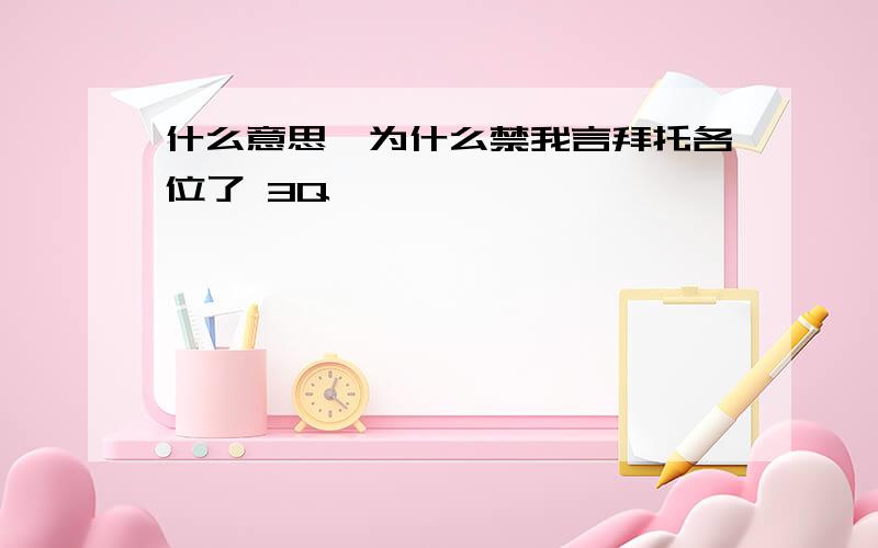 什么意思,为什么禁我言拜托各位了 3Q