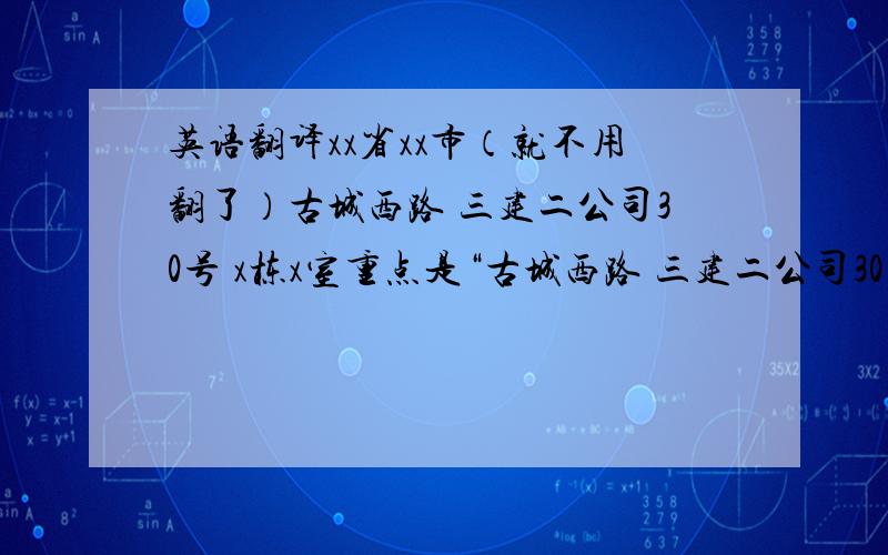 英语翻译xx省xx市（就不用翻了）古城西路 三建二公司30号 x栋x室重点是“古城西路 三建二公司30号”怎么翻译